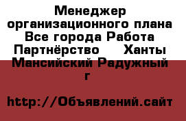 Менеджер организационного плана - Все города Работа » Партнёрство   . Ханты-Мансийский,Радужный г.